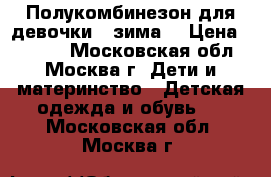 Полукомбинезон для девочки ( зима) › Цена ­ 1 000 - Московская обл., Москва г. Дети и материнство » Детская одежда и обувь   . Московская обл.,Москва г.